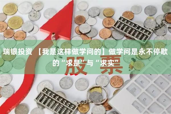 瑞银投资 【我是这样做学问的】做学问是永不停歇的“求是”与“求实”
