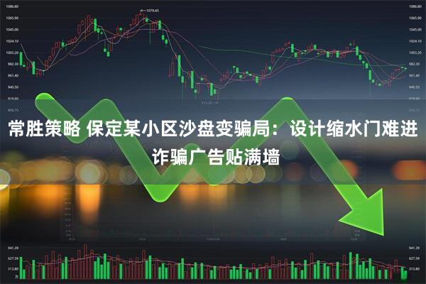 常胜策略 保定某小区沙盘变骗局：设计缩水门难进 诈骗广告贴满墙