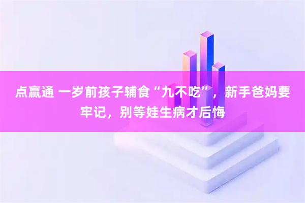 点赢通 一岁前孩子辅食“九不吃”，新手爸妈要牢记，别等娃生病才后悔